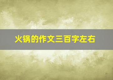 火锅的作文三百字左右