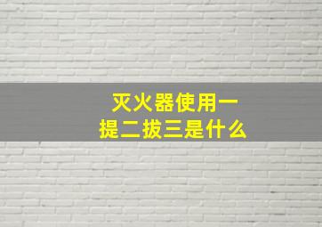 灭火器使用一提二拔三是什么