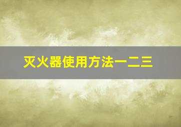 灭火器使用方法一二三