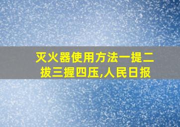 灭火器使用方法一提二拔三握四压,人民日报