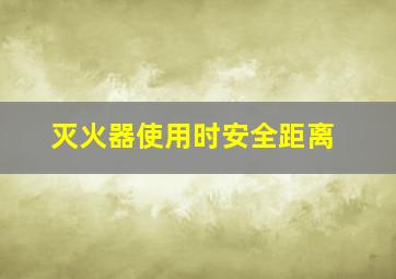 灭火器使用时安全距离