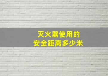 灭火器使用的安全距离多少米