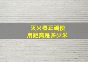 灭火器正确使用距离是多少米