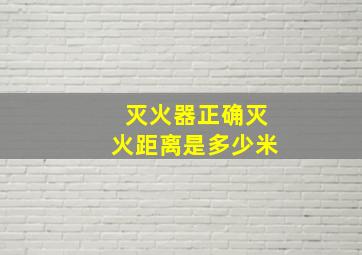 灭火器正确灭火距离是多少米