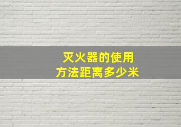 灭火器的使用方法距离多少米