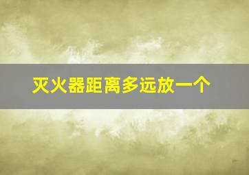 灭火器距离多远放一个