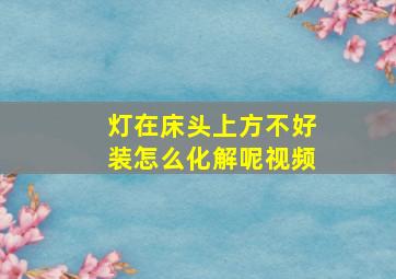 灯在床头上方不好装怎么化解呢视频