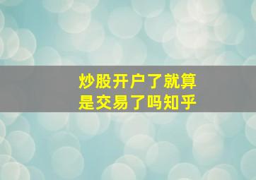 炒股开户了就算是交易了吗知乎