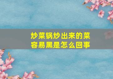 炒菜锅炒出来的菜容易黑是怎么回事