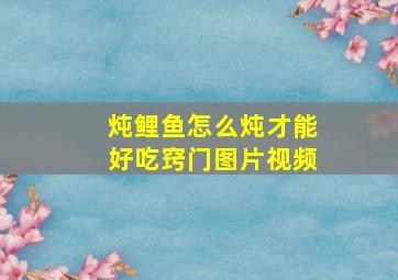 炖鲤鱼怎么炖才能好吃窍门图片视频