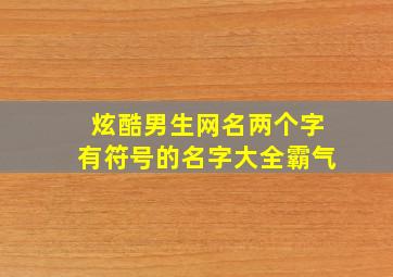 炫酷男生网名两个字有符号的名字大全霸气