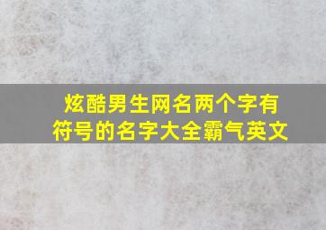 炫酷男生网名两个字有符号的名字大全霸气英文