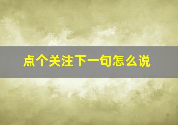 点个关注下一句怎么说