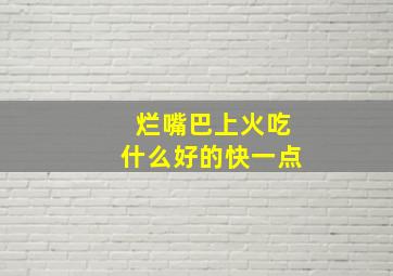 烂嘴巴上火吃什么好的快一点