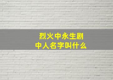 烈火中永生剧中人名字叫什么