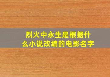 烈火中永生是根据什么小说改编的电影名字