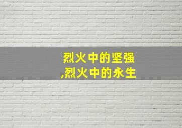 烈火中的坚强,烈火中的永生