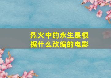 烈火中的永生是根据什么改编的电影