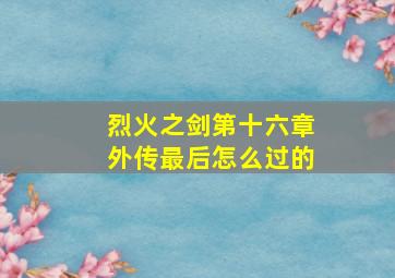 烈火之剑第十六章外传最后怎么过的