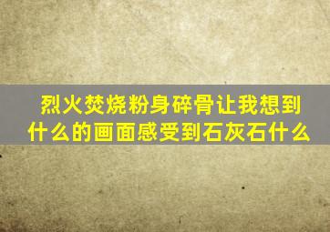 烈火焚烧粉身碎骨让我想到什么的画面感受到石灰石什么