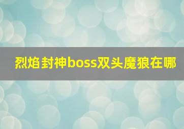 烈焰封神boss双头魔狼在哪