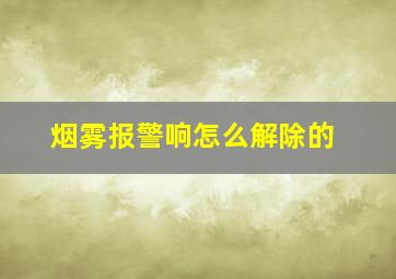 烟雾报警响怎么解除的