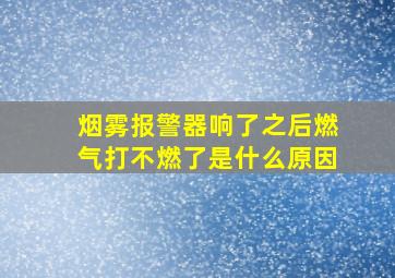 烟雾报警器响了之后燃气打不燃了是什么原因