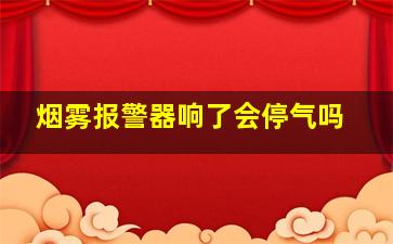 烟雾报警器响了会停气吗