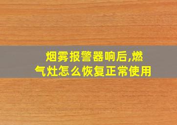 烟雾报警器响后,燃气灶怎么恢复正常使用