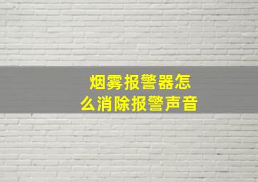 烟雾报警器怎么消除报警声音