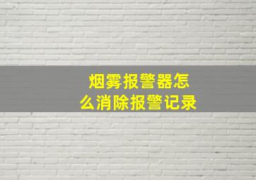 烟雾报警器怎么消除报警记录