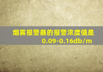 烟雾报警器的报警浓度值是0.09-0.16db/m