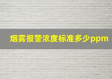 烟雾报警浓度标准多少ppm