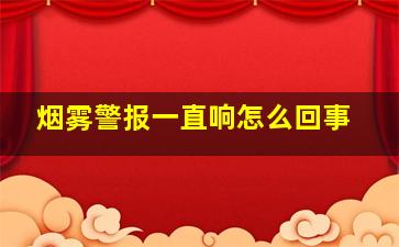 烟雾警报一直响怎么回事