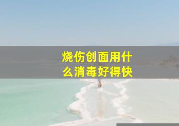 烧伤创面用什么消毒好得快