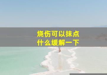 烧伤可以抹点什么缓解一下