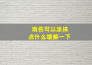 烧伤可以涂抹点什么缓解一下