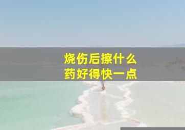 烧伤后擦什么药好得快一点