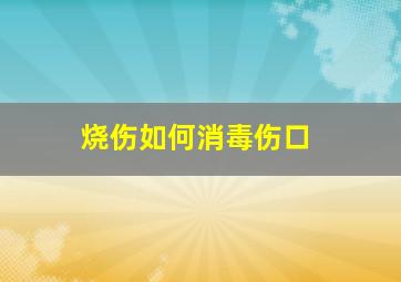 烧伤如何消毒伤口