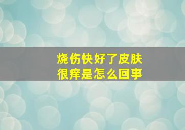 烧伤快好了皮肤很痒是怎么回事