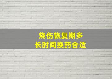 烧伤恢复期多长时间换药合适