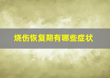 烧伤恢复期有哪些症状