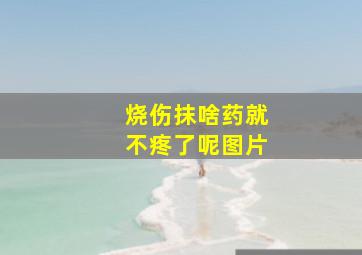 烧伤抹啥药就不疼了呢图片