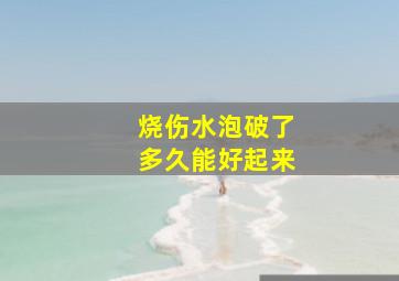 烧伤水泡破了多久能好起来