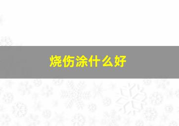 烧伤涂什么好