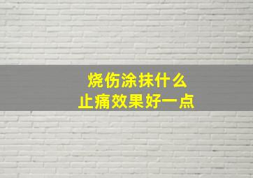 烧伤涂抹什么止痛效果好一点