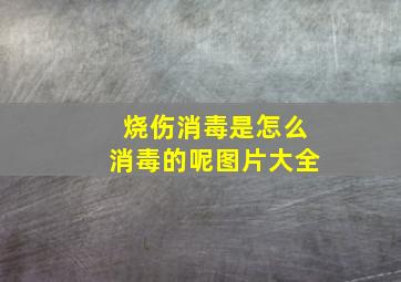 烧伤消毒是怎么消毒的呢图片大全