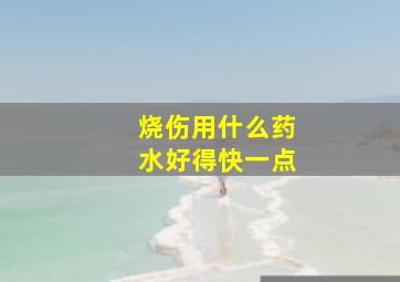 烧伤用什么药水好得快一点