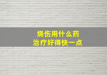 烧伤用什么药治疗好得快一点