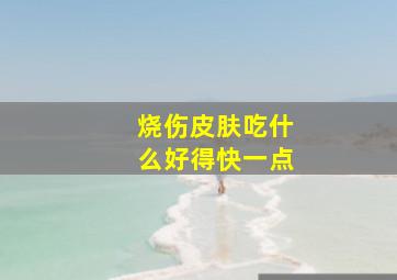 烧伤皮肤吃什么好得快一点